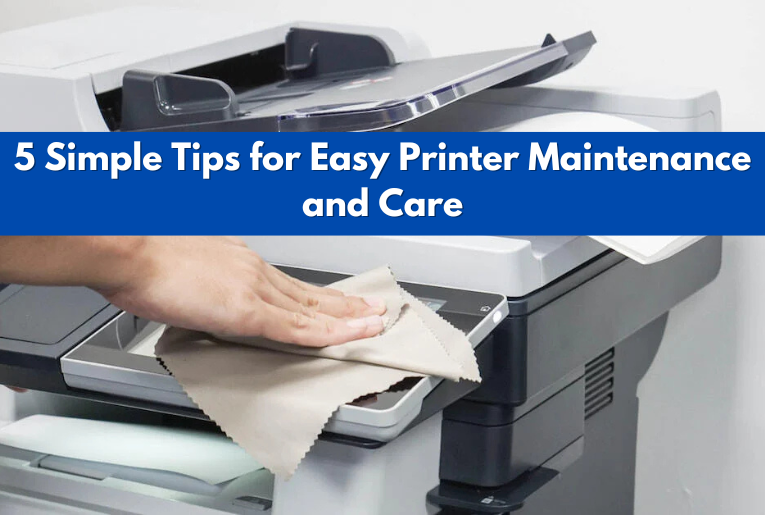 5 Simple Tips for Easy Printer Maintenance and Care