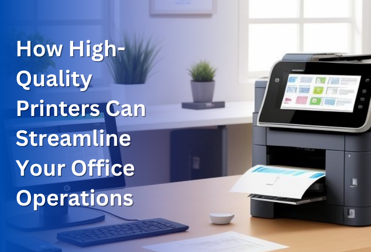 How High-Quality Printers Can Streamline Your Office Operations