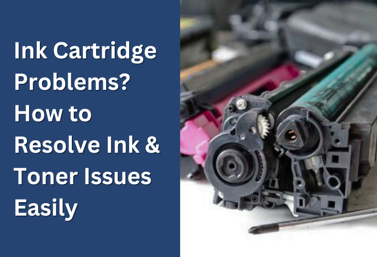 Ink cartridge problems? How to Resolve Ink & Toner Issues Easily