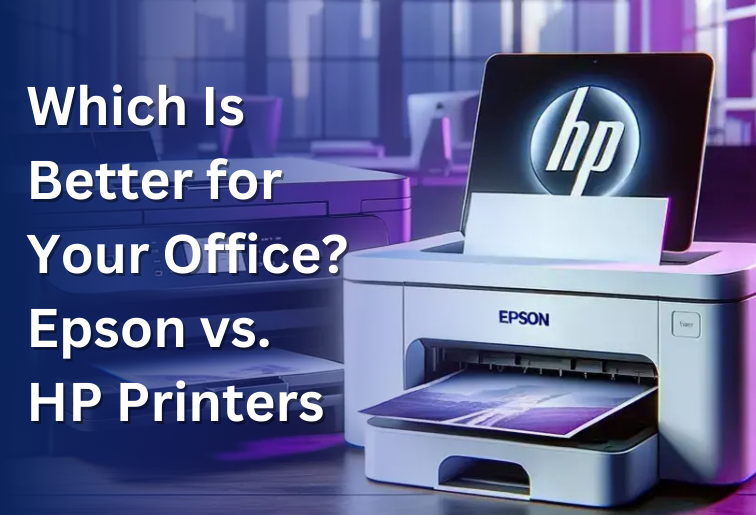 Which Is Better for Your Office? Epson vs. HP Printers